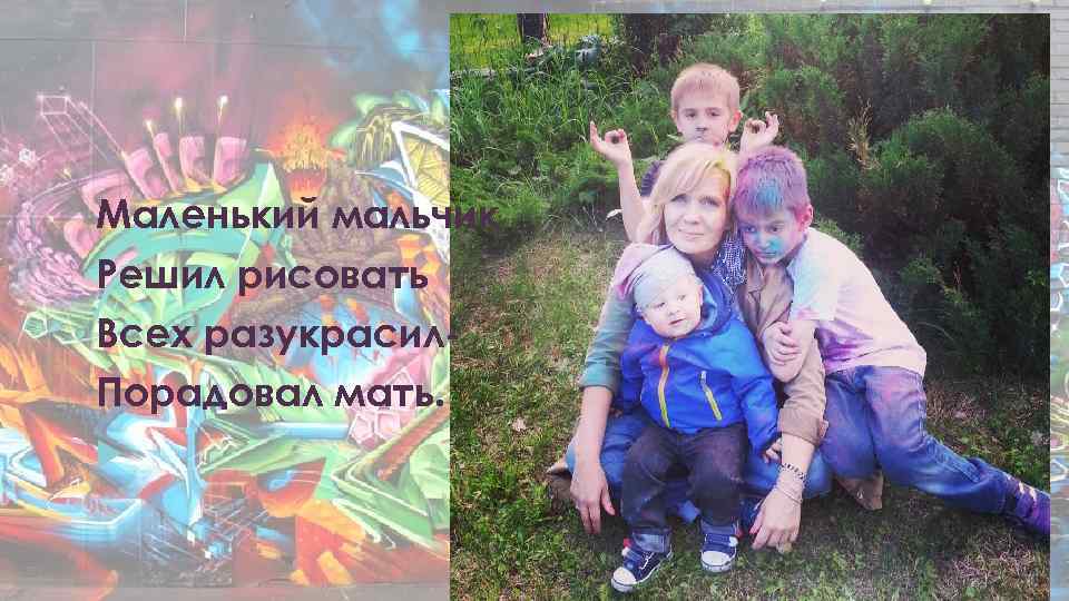 Маленький мальчик Решил рисовать Всех разукрасил. Порадовал мать. 