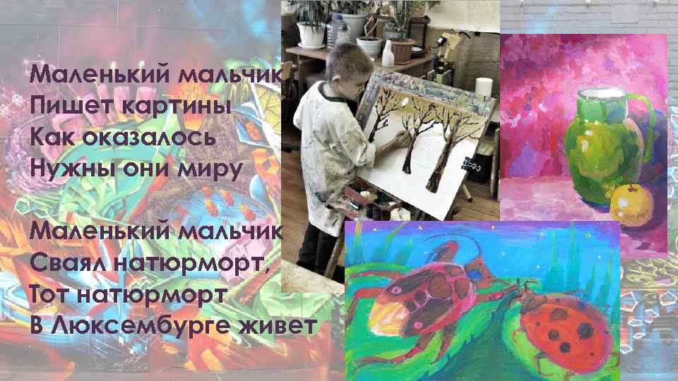 Маленький мальчик Пишет картины Как оказалось Нужны они миру Маленький мальчик Сваял натюрморт, Тот