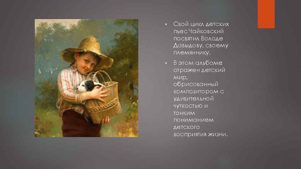 § Свой цикл детских пьес Чайковский посвятил Володе Давыдову, своему племяннику. § В этом