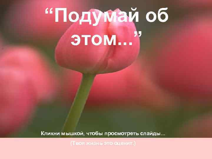 “Подумай об этом. . . ” Кликни мышкой, чтобы просмотреть слайды. . . (Твоя