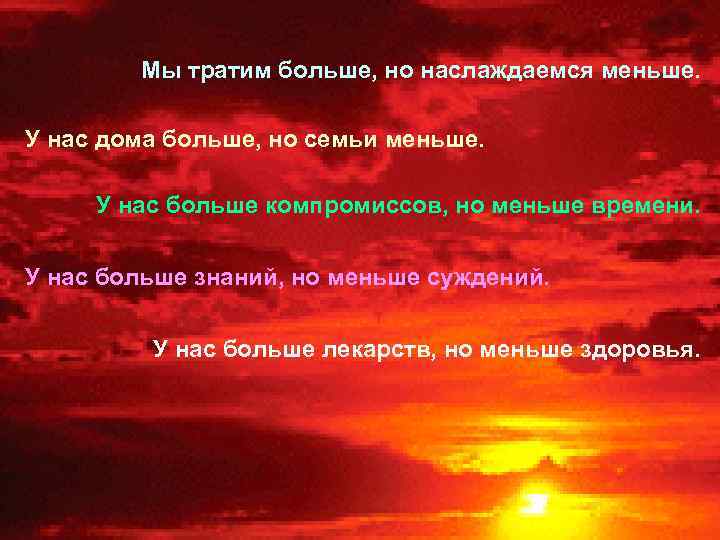 Мы тратим больше, но наслаждаемся меньше. У нас дома больше, но семьи меньше. У