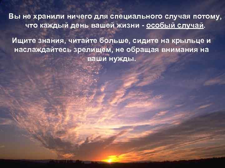 Вы не хранили ничего для специального случая потому, что каждый день вашей жизни -