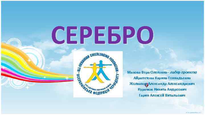 СЕРЕБРО Мазова Вера Олеговна– лидер проекта Айрапетова Карина Геннадьевна Желваков Александрович Курамов Никита Андреевич