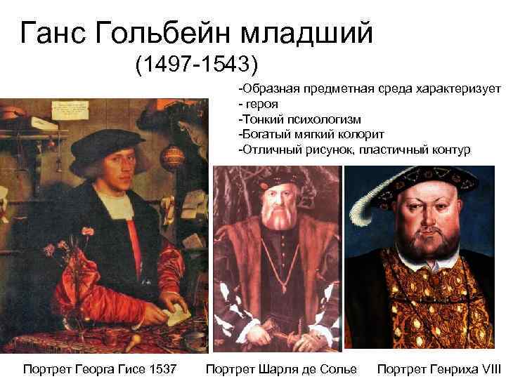 Ганс Гольбейн младший (1497 -1543) -Образная предметная среда характеризует - героя -Тонкий психологизм -Богатый