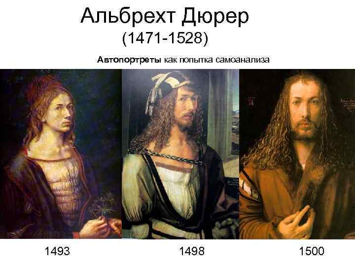 Альбрехт Дюрер (1471 -1528) Автопортреты как попытка самоанализа 1493 1498 1500 