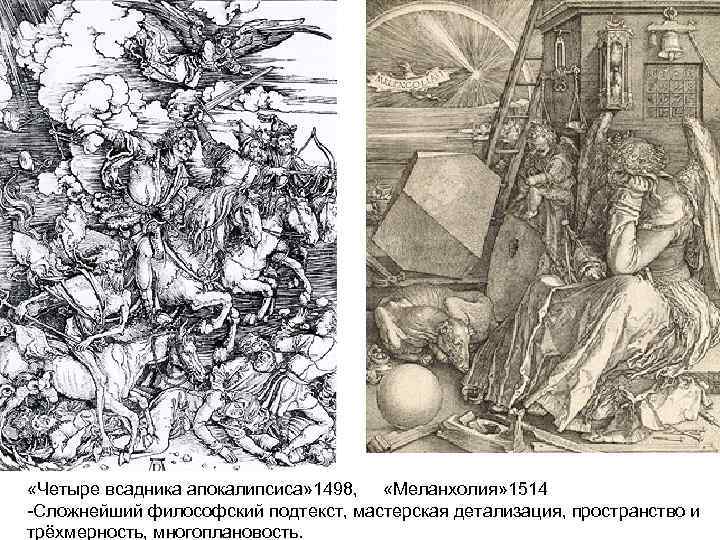  «Четыре всадника апокалипсиса» 1498, «Меланхолия» 1514 -Сложнейший философский подтекст, мастерская детализация, пространство и