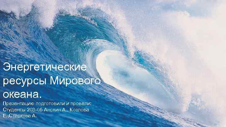 Энергетические ресурсы Мирового океана. Презентацию подготовили и провели: Студенты 203 -05 Анохин А. ,