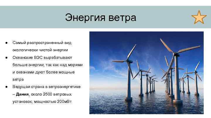 Энергия ветра ● Самый распространенный вид экологически чистой энергии ● Океанские ВЭС вырабатывают больше