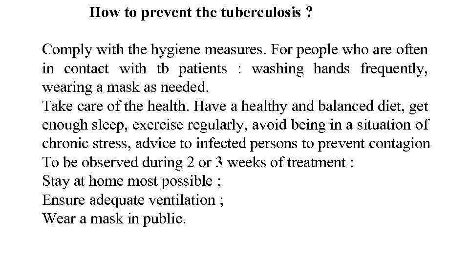How to prevent the tuberculosis ? Comply with the hygiene measures. For people who
