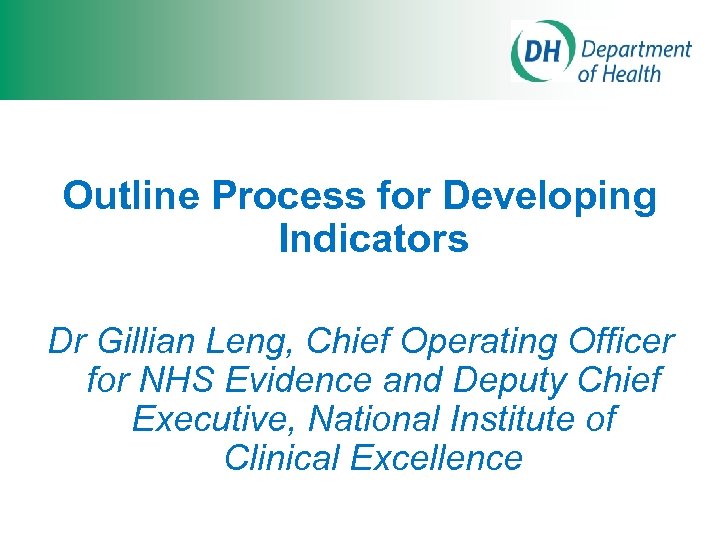 Outline Process for Developing Indicators Dr Gillian Leng, Chief Operating Officer for NHS Evidence