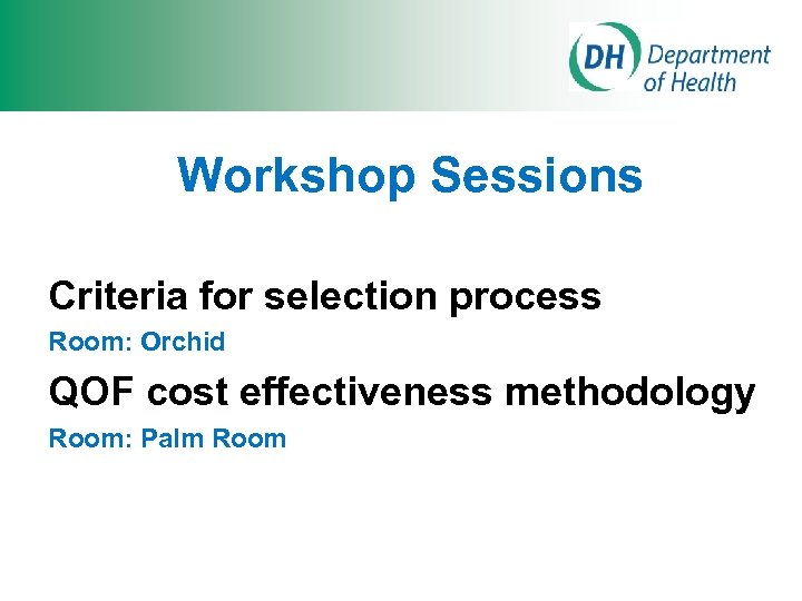 Workshop Sessions Criteria for selection process Room: Orchid QOF cost effectiveness methodology Room: Palm