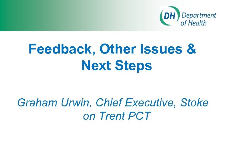 Feedback, Other Issues & Next Steps Graham Urwin, Chief Executive, Stoke on Trent PCT