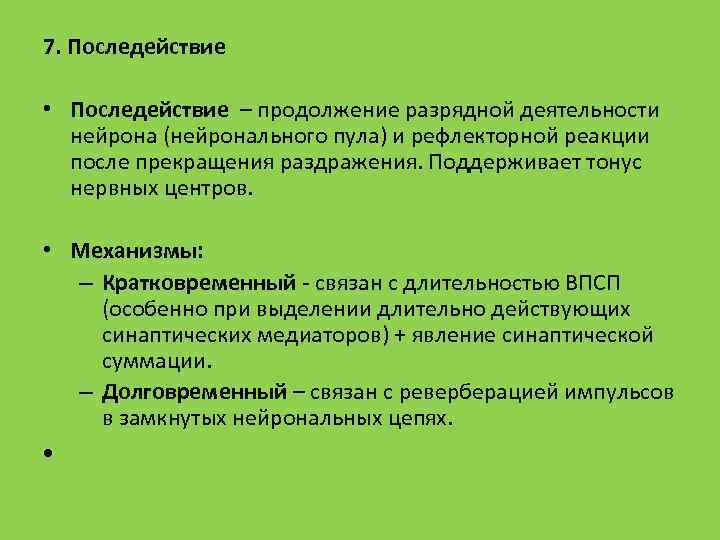 7. Последействие • Последействие – продолжение разрядной деятельности нейрона (нейронального пула) и рефлекторной реакции