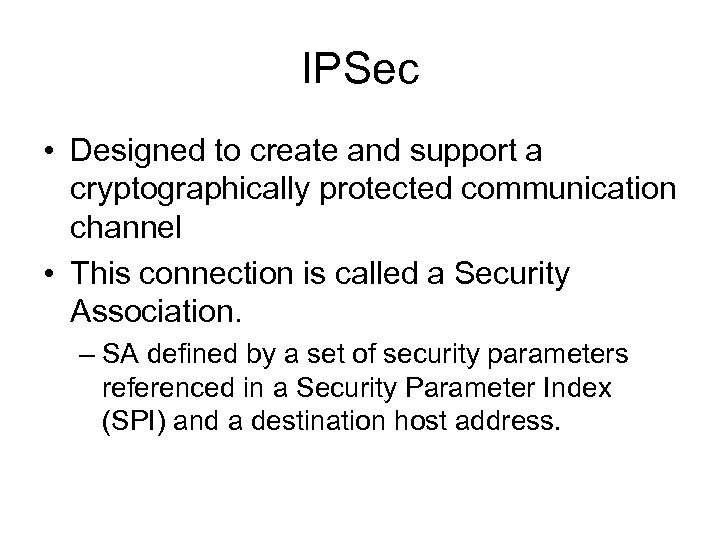 IPSec • Designed to create and support a cryptographically protected communication channel • This