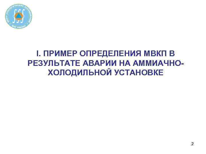 I. ПРИМЕР ОПРЕДЕЛЕНИЯ МВКП В РЕЗУЛЬТАТЕ АВАРИИ НА АММИАЧНОХОЛОДИЛЬНОЙ УСТАНОВКЕ 2 