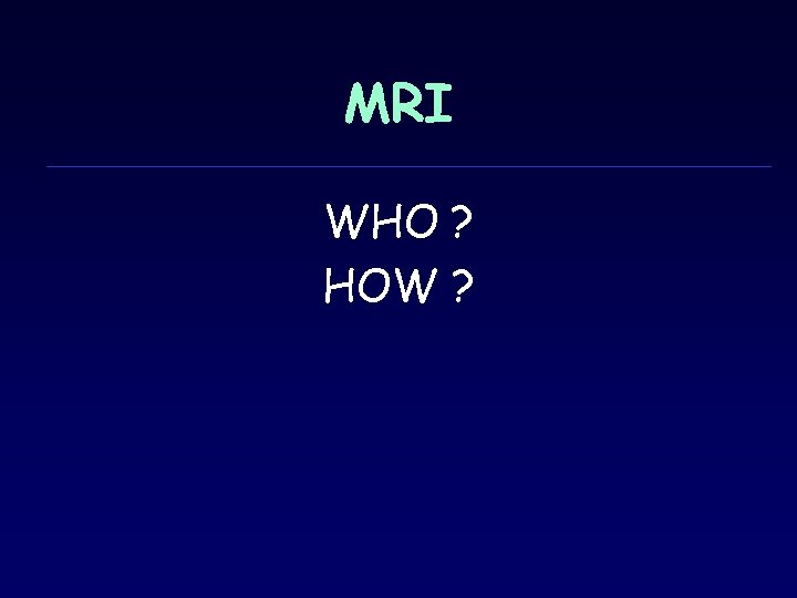 MRI WHO ? HOW ? 
