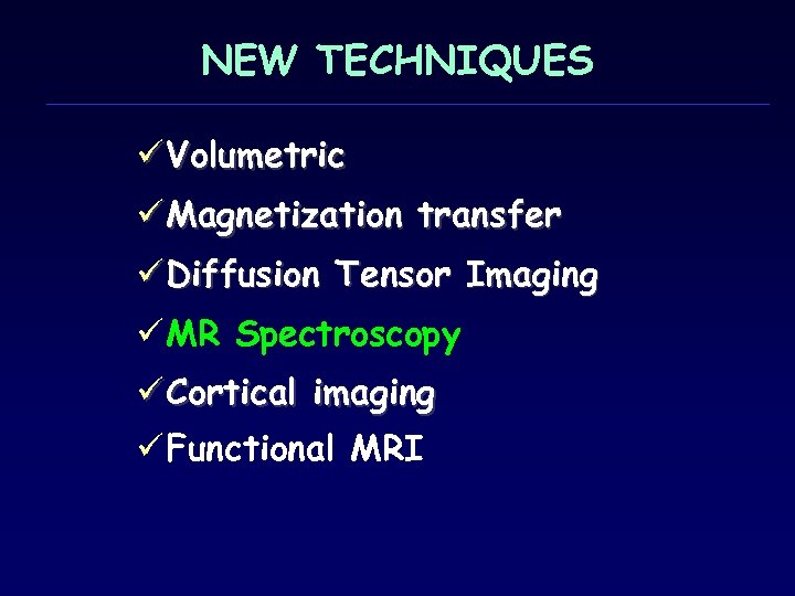 NEW TECHNIQUES ü Volumetric ü Magnetization transfer ü Diffusion Tensor Imaging ü MR Spectroscopy