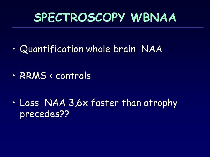 SPECTROSCOPY WBNAA • Quantification whole brain ΝΑΑ • RRMS < controls • Loss ΝΑΑ