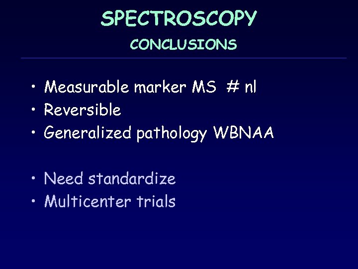 SPECTROSCOPY CONCLUSIONS • Measurable marker MS # nl • Reversible • Generalized pathology WBNAA