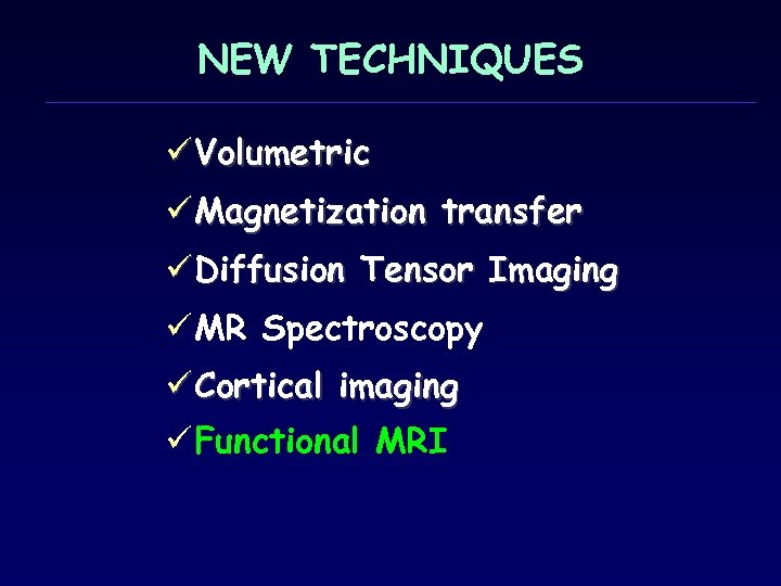 NEW TECHNIQUES ü Volumetric ü Magnetization transfer ü Diffusion Tensor Imaging ü MR Spectroscopy