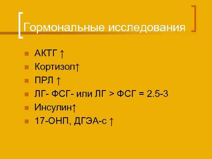 Гормональные исследования n n n АКТГ ↑ Кортизол↑ ПРЛ ↑ ЛГ- ФСГ- или ЛГ