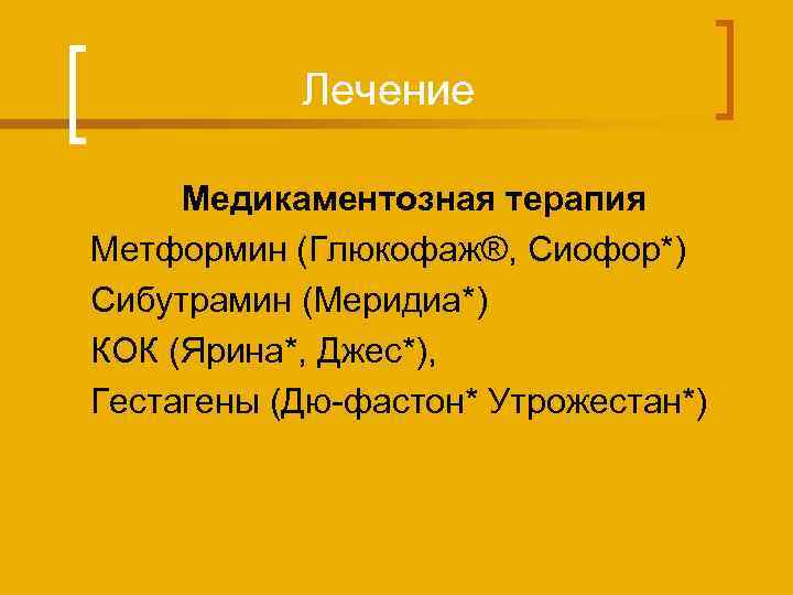 Лечение Медикаментозная терапия Метформин (Глюкофаж®, Сиофор*) Сибутрамин (Меридиа*) КОК (Ярина*, Джес*), Гестагены (Дю-фастон* Утрожестан*)
