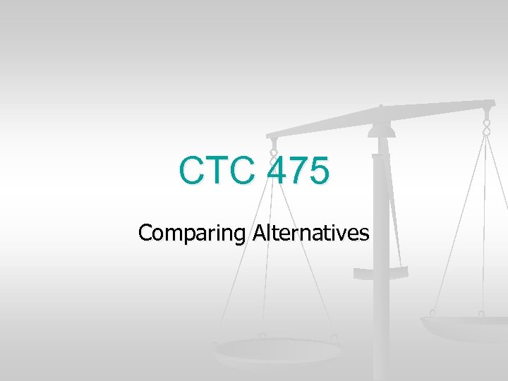 CTC 475 Comparing Alternatives 