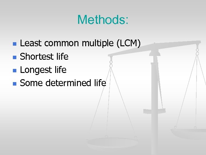 Methods: n n Least common multiple (LCM) Shortest life Longest life Some determined life