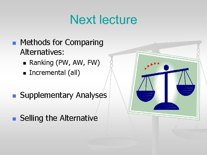 Next lecture n Methods for Comparing Alternatives: n n Ranking (PW, AW, FW) Incremental