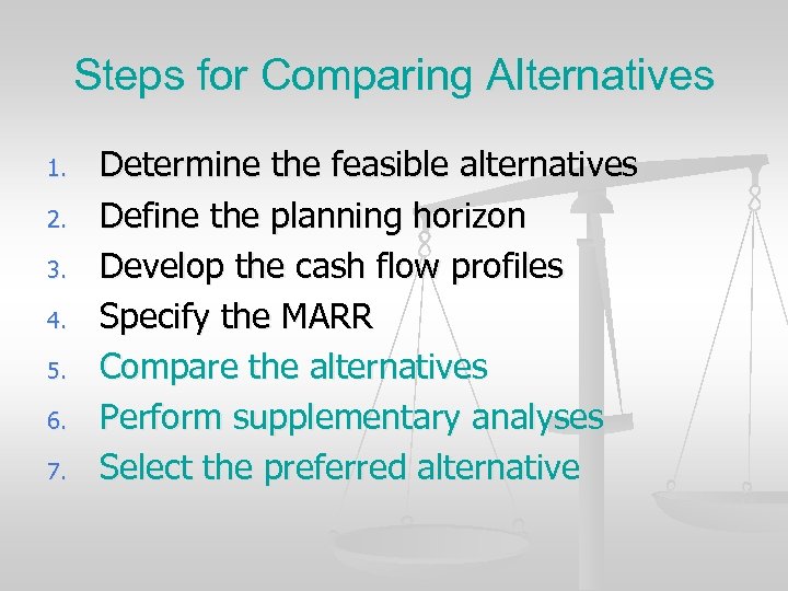 Steps for Comparing Alternatives 1. 2. 3. 4. 5. 6. 7. Determine the feasible