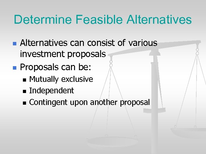 Determine Feasible Alternatives n n Alternatives can consist of various investment proposals Proposals can