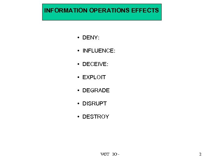 INFORMATION OPERATIONS EFFECTS • DENY: • INFLUENCE: • DECEIVE: • EXPLOIT • DEGRADE •