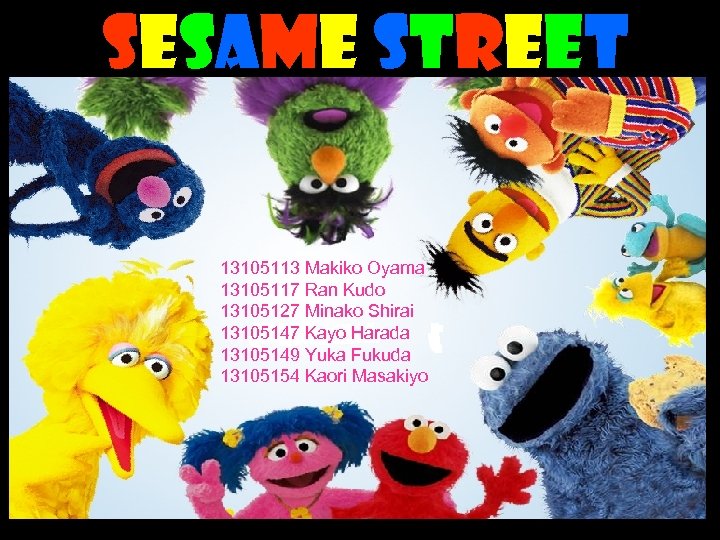 Sesame Street 13105113 Makiko Oyama 13105117 Ran Kudo 13105127 Minako Shirai 13105147 Kayo Harada