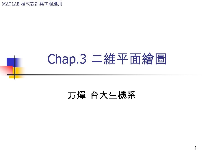 MATLAB 程式設計與 程應用 Chap. 3 二維平面繪圖 方煒 台大生機系 1 