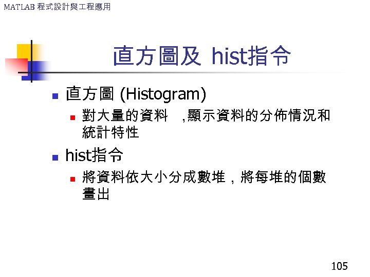 MATLAB 程式設計與 程應用 直方圖及 hist指令 n 直方圖 (Histogram) n n 對大量的資料 ， 顯示資料的分佈情況和 統計特性