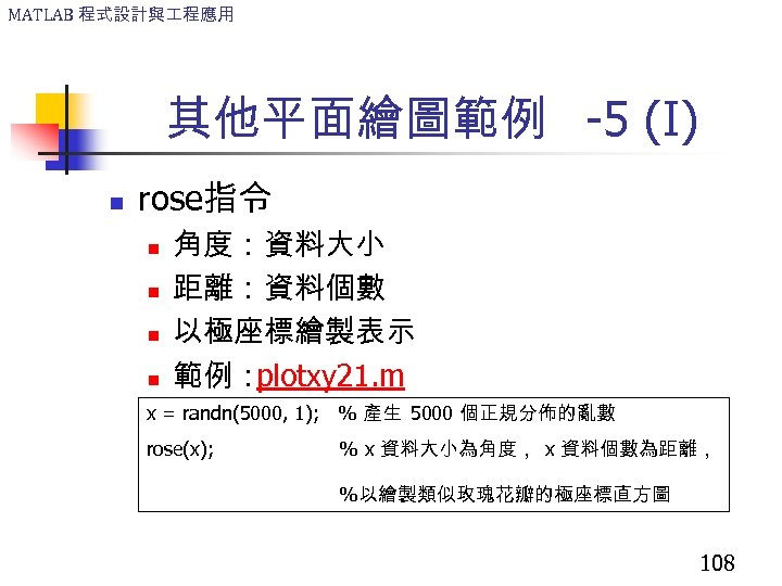 MATLAB 程式設計與 程應用 其他平面繪圖範例 -5 (I) n rose指令 n n 角度：資料大小 距離：資料個數 以極座標繪製表示 範例：