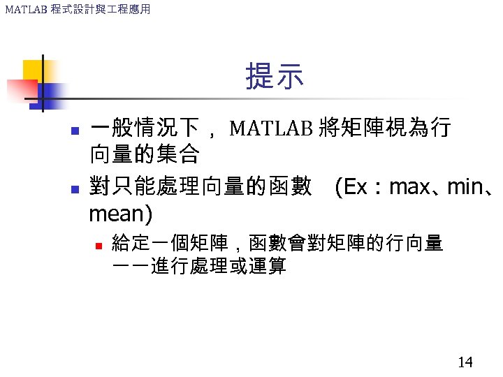 MATLAB 程式設計與 程應用 提示 n n 一般情況下， MATLAB 將矩陣視為行 向量的集合 對只能處理向量的函數 (Ex : max、