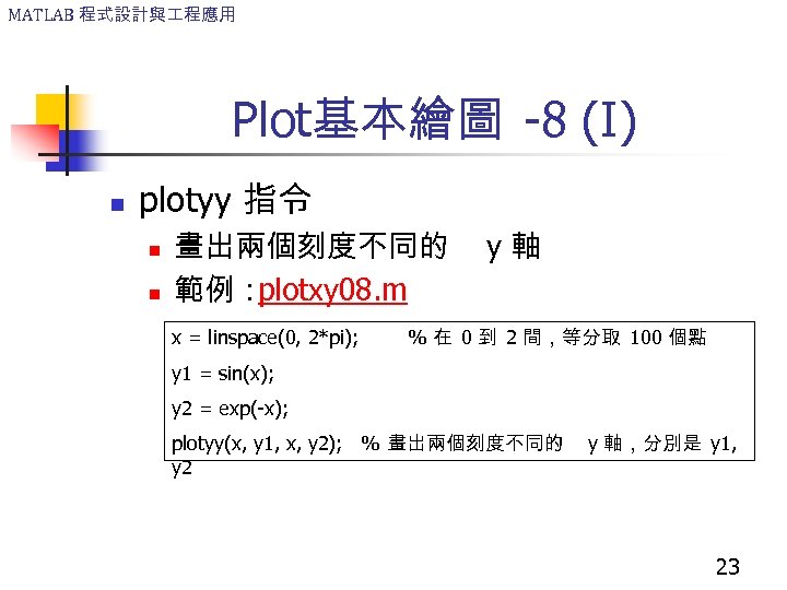 MATLAB 程式設計與 程應用 Plot基本繪圖 -8 (I) n plotyy 指令 n n 畫出兩個刻度不同的 範例： plotxy