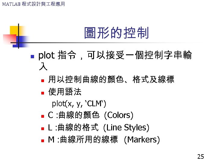 MATLAB 程式設計與 程應用 圖形的控制 n plot 指令，可以接受一個控制字串輸 入 n n 用以控制曲線的顏色、格式及線標 使用語法 plot(x, y,