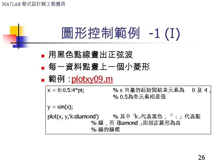 MATLAB 程式設計與 程應用 圖形控制範例 -1 (I) n n n 用黑色點線畫出正弦波 每一資料點畫上一個小菱形 範例： plotxy 09.