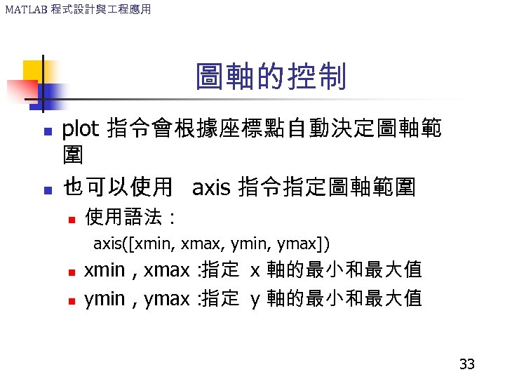 MATLAB 程式設計與 程應用 圖軸的控制 n n plot 指令會根據座標點自動決定圖軸範 圍 也可以使用 axis 指令指定圖軸範圍 n 使用語法：