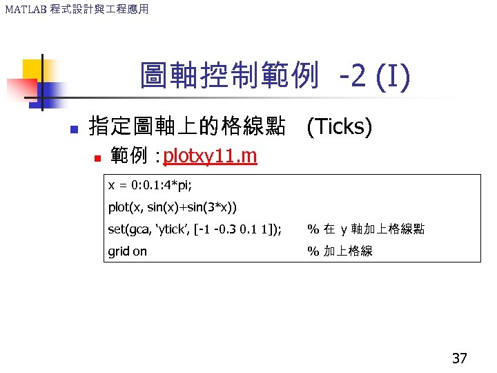 MATLAB 程式設計與 程應用 圖軸控制範例 -2 (I) n 指定圖軸上的格線點 (Ticks) n 範例： plotxy 11. m