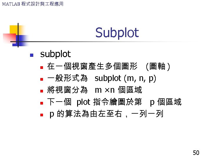 MATLAB 程式設計與 程應用 Subplot n subplot n n n 在一個視窗產生多個圖形 (圖軸 ) 一般形式為 subplot