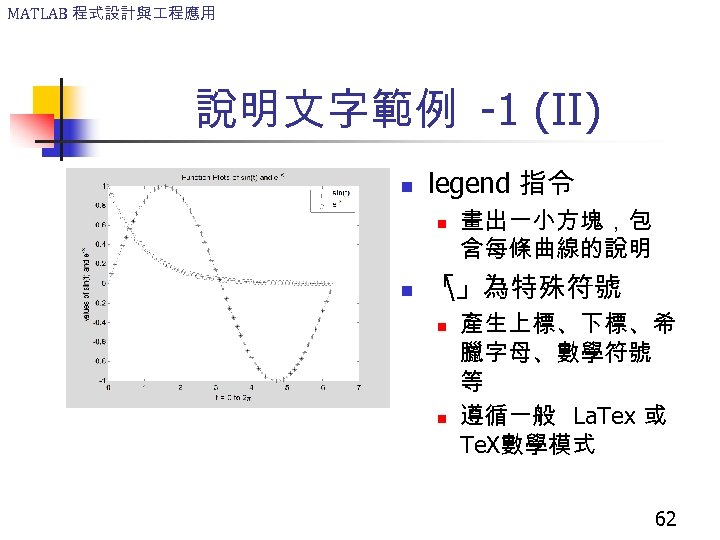 MATLAB 程式設計與 程應用 說明文字範例 -1 (II) n legend 指令 n n 畫出一小方塊，包 含每條曲線的說明 「