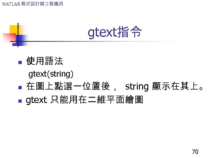 MATLAB 程式設計與 程應用 gtext指令 n 使用語法 gtext(string) n n 在圖上點選一位置後， string 顯示在其上。 gtext 只能用在二維平面繪圖