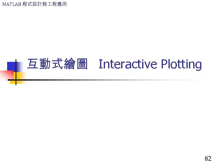 MATLAB 程式設計與 程應用 互動式繪圖 Interactive Plotting 82 