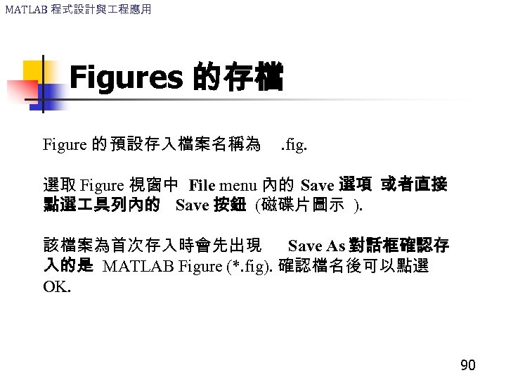 MATLAB 程式設計與 程應用 Figures 的存檔 Figure 的 預設存入檔案名稱為 . fig. 選取 Figure 視窗中 File