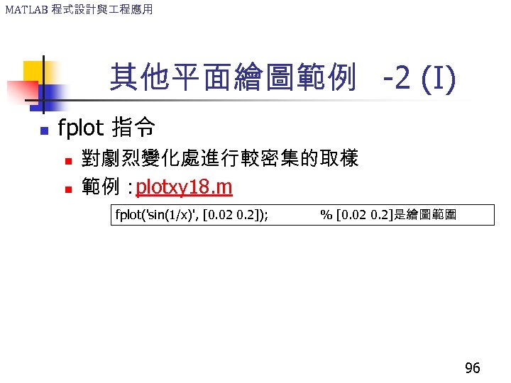 MATLAB 程式設計與 程應用 其他平面繪圖範例 -2 (I) n fplot 指令 n n 對劇烈變化處進行較密集的取樣 範例： plotxy