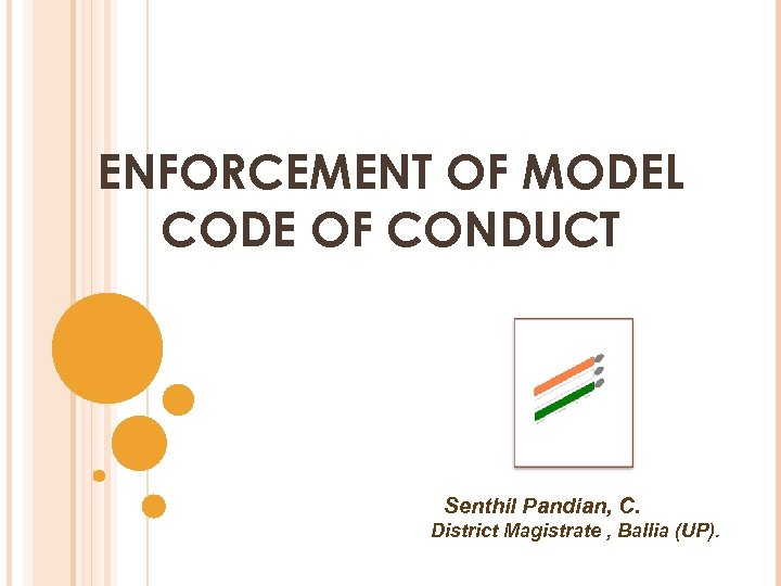 ENFORCEMENT OF MODEL CODE OF CONDUCT Senthil Pandian, C. District Magistrate , Ballia (UP).