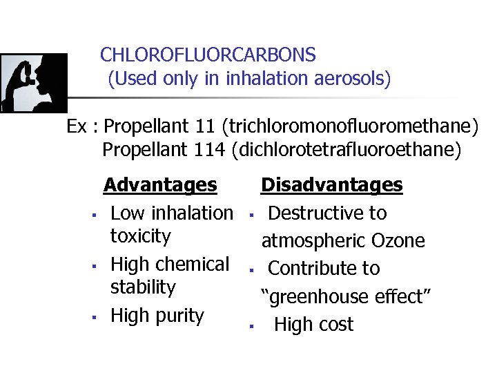 CHLOROFLUORCARBONS (Used only in inhalation aerosols) Ex : Propellant 11 (trichloromonofluoromethane) Propellant 114 (dichlorotetrafluoroethane)